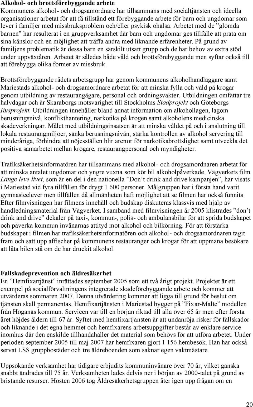 Arbetet med de glömda barnen har resulterat i en gruppverksamhet där barn och ungdomar ges tillfälle att prata om sina känslor och en möjlighet att träffa andra med liknande erfarenheter.