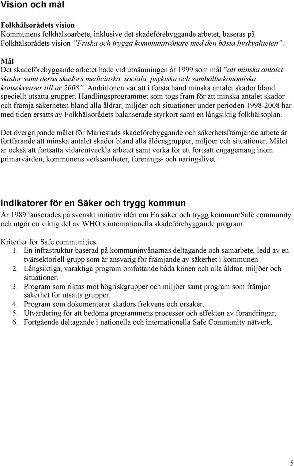 Mål Det skadeförebyggande arbetet hade vid utnämningen år 1999 som mål att minska antalet skador samt deras skadors medicinska, sociala, psykiska och samhällsekonomiska konsekvenser till år 2008.