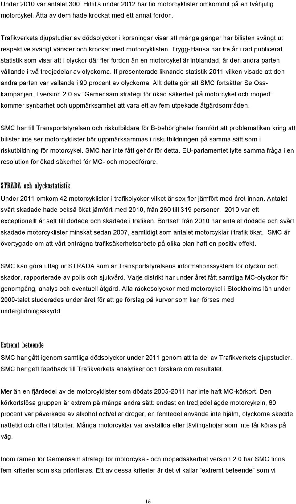 Trygg-Hansa har tre år i rad publicerat statistik som visar att i olyckor där fler fordon än en motorcykel är inblandad, är den andra parten vållande i två tredjedelar av olyckorna.