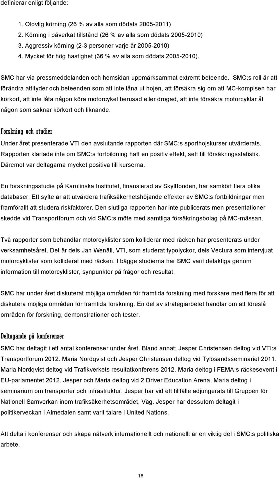 SMC:s roll är att förändra attityder och beteenden som att inte låna ut hojen, att försäkra sig om att MC-kompisen har körkort, att inte låta någon köra motorcykel berusad eller drogad, att inte