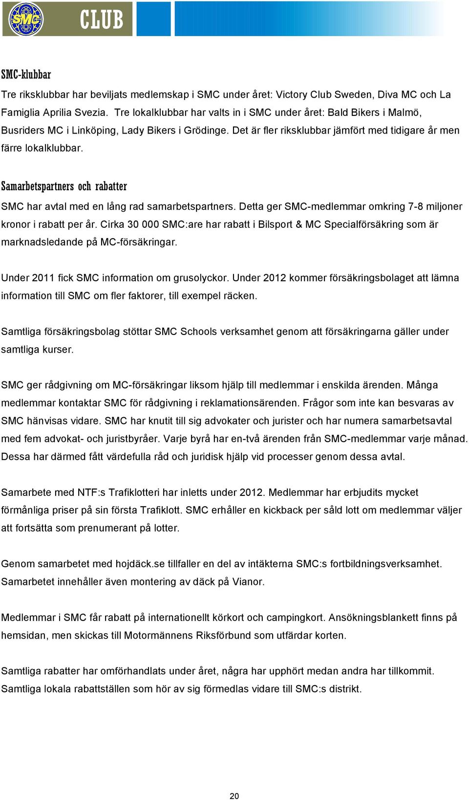 Samarbetspartners och rabatter SMC har avtal med en lång rad samarbetspartners. Detta ger SMC-medlemmar omkring 7-8 miljoner kronor i rabatt per år.