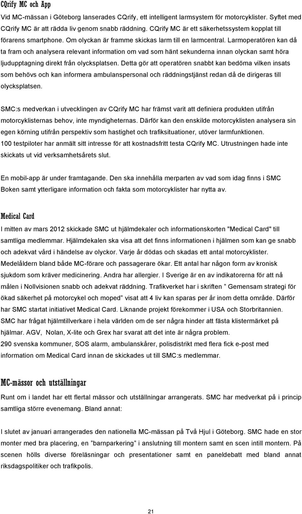 Larmoperatören kan då ta fram och analysera relevant information om vad som hänt sekunderna innan olyckan samt höra ljudupptagning direkt från olycksplatsen.