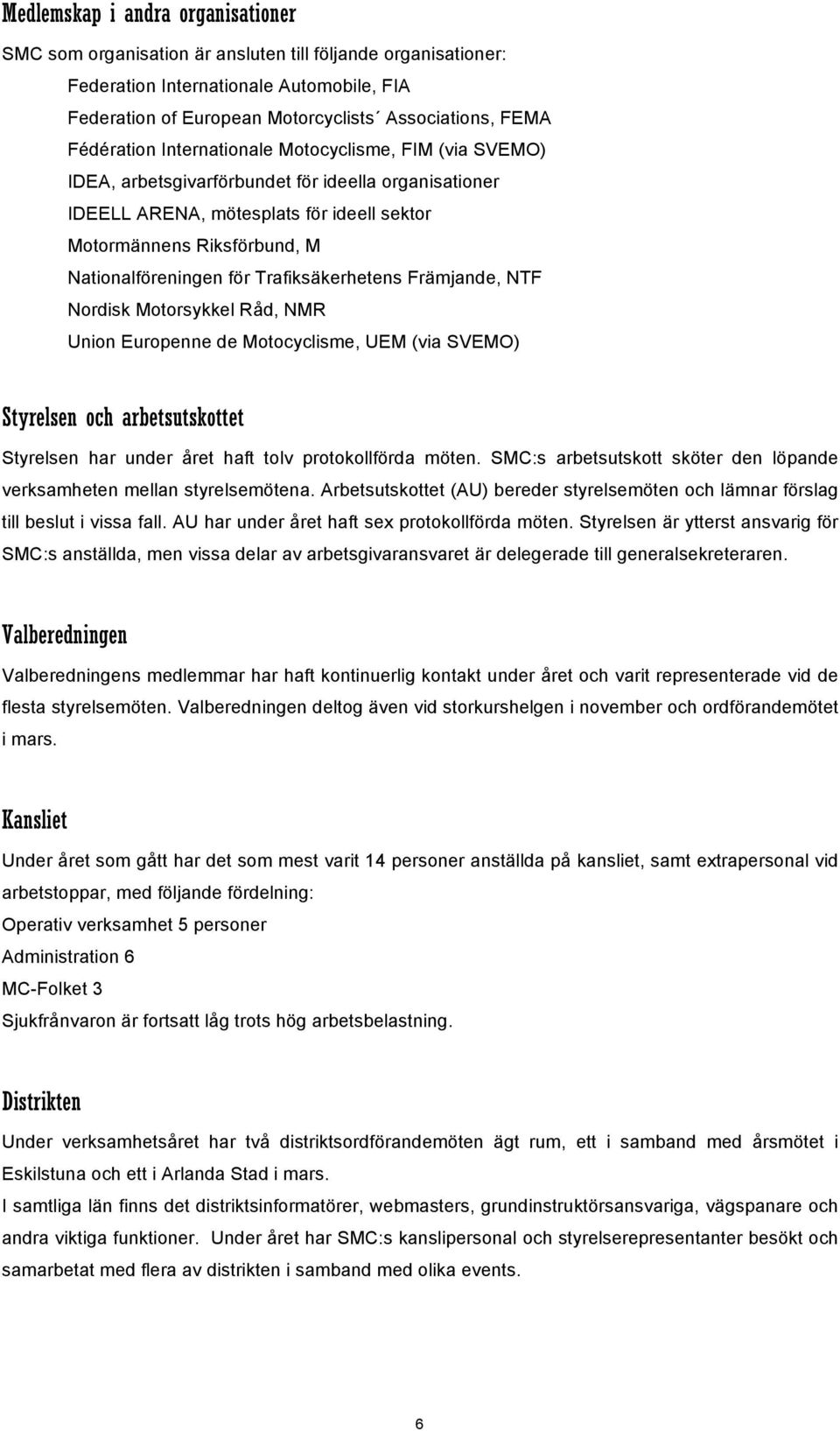 för Trafiksäkerhetens Främjande, NTF Nordisk Motorsykkel Råd, NMR Union Europenne de Motocyclisme, UEM (via SVEMO) Styrelsen och arbetsutskottet Styrelsen har under året haft tolv protokollförda