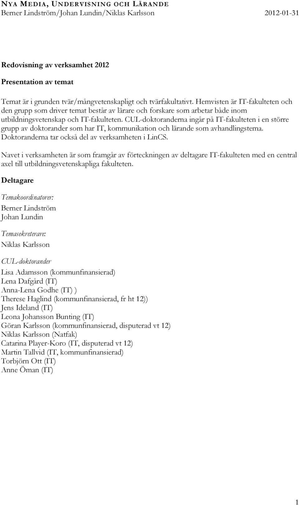 CUL-doktoranderna ingår på IT-fakulteten i en större grupp av doktorander som har IT, kommunikation och lärande som avhandlingstema. Doktoranderna tar också del av verksamheten i LinCS.