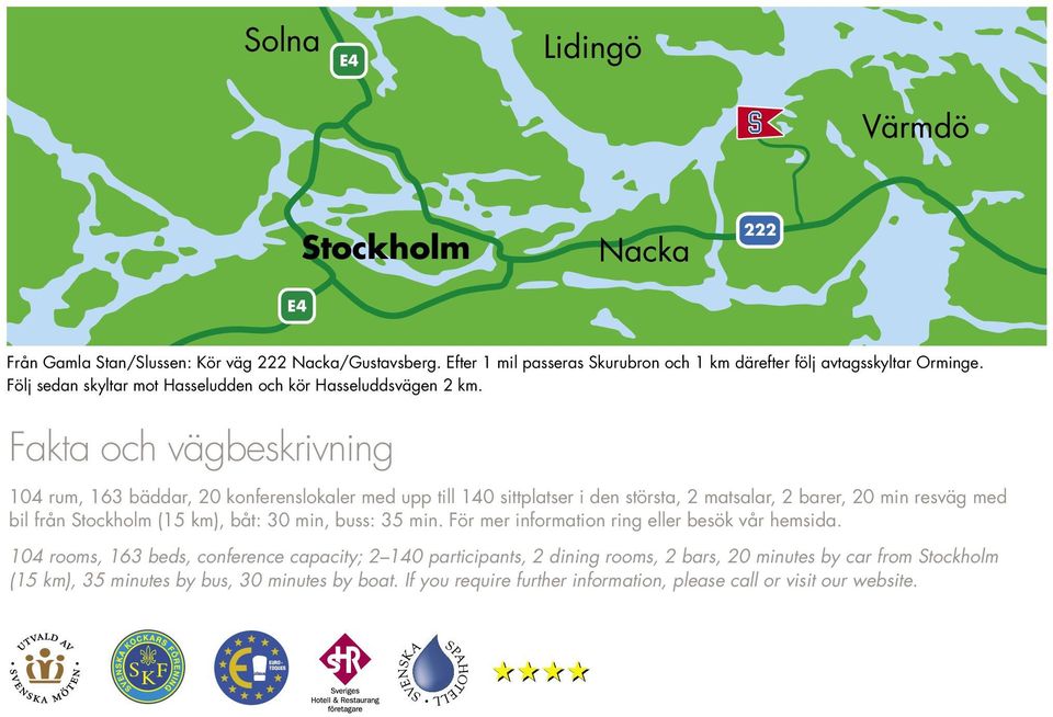 Fakta och vägbeskrivning 104 rum, 163 bäddar, 20 konferenslokaler med upp till 140 sittplatser i den största, 2 matsalar, 2 barer, 20 min resväg med bil från Stockholm (15 km), båt: