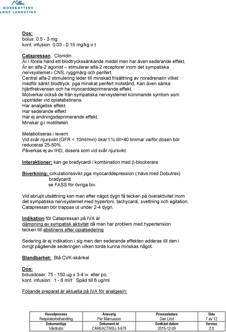 Central alfa-2 stimulering leder till minskad frisättning av noradrenalin vilket medför sänkt blodtryck pga minskat perifert motstånd. Kan även sänka hjärtfrekvensen och ha myocarddeprimerande effekt.