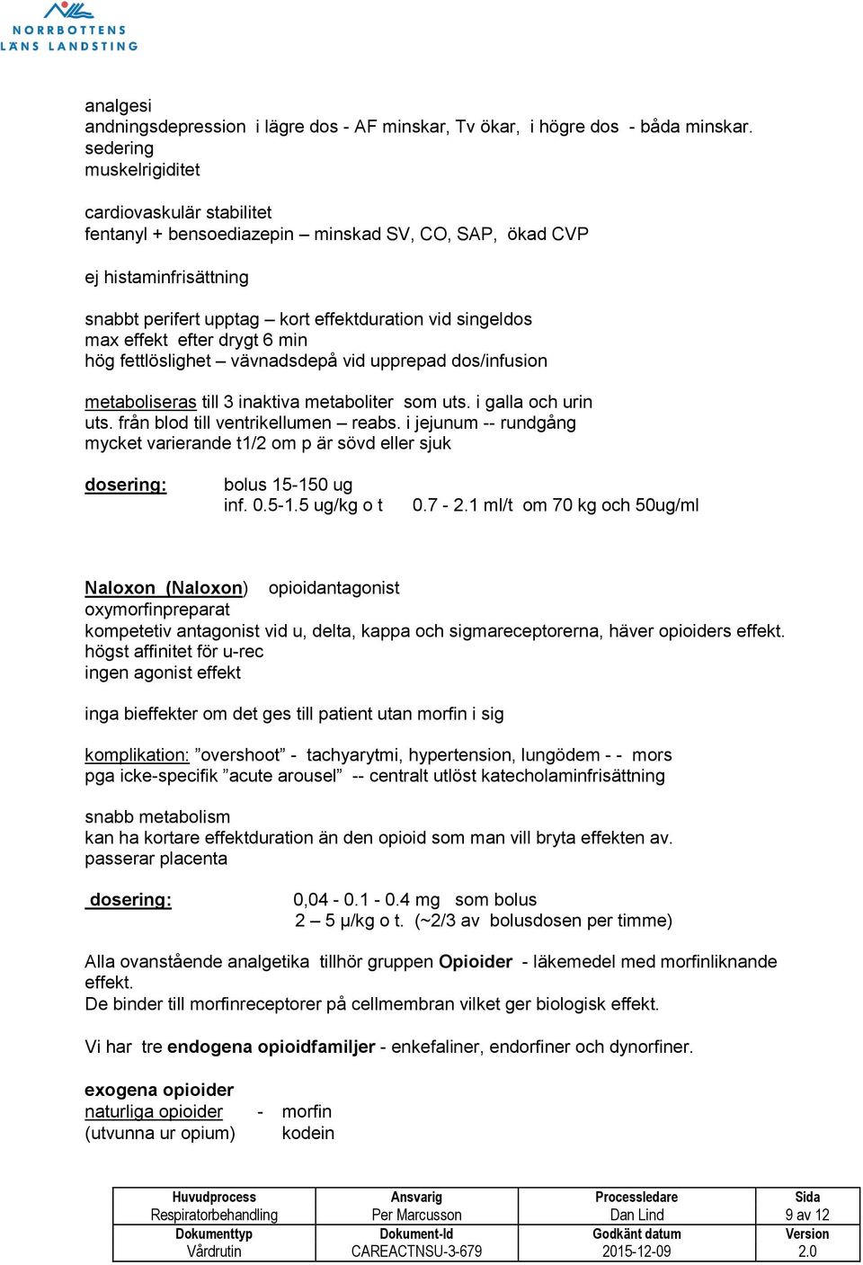 efter drygt 6 min hög fettlöslighet vävnadsdepå vid upprepad dos/infusion metaboliseras till 3 inaktiva metaboliter som uts. i galla och urin uts. från blod till ventrikellumen reabs.