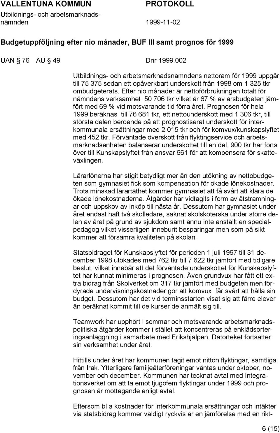 Efter nio månader är nettoförbrukningen totalt för nämndens verksamhet 50 706 tkr vilket är 67 % av årsbudgeten jämfört med 69 % vid motsvarande tid förra året.