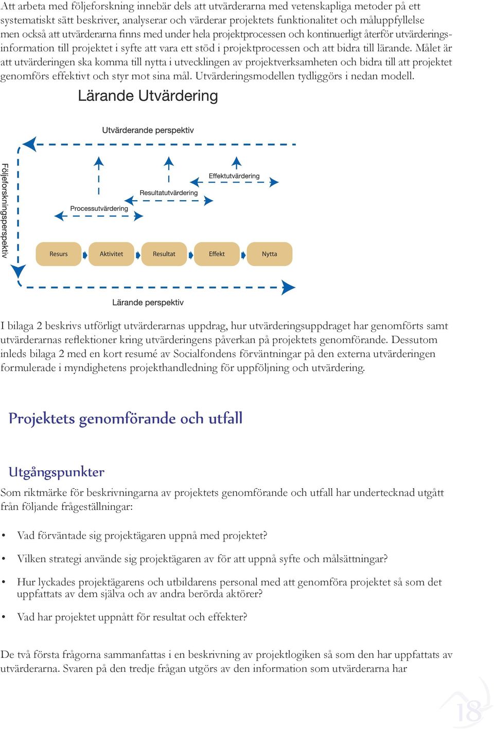 Målet är att utvärderingen ska komma till nytta i utvecklingen av projektverksamheten och bidra till att projektet genomförs effektivt och styr mot sina mål.