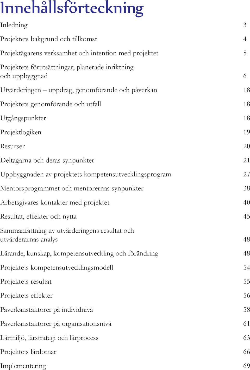 kompetensutvecklingsprogram 27 Mentorsprogrammet och mentorernas synpunkter 38 Arbetsgivares kontakter med projektet 40 Resultat, effekter och nytta 45 Sammanfattning av utvärderingens resultat och