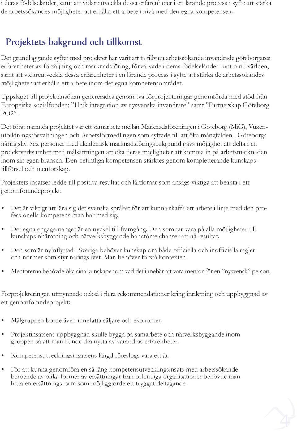 deras födelseländer runt om i världen, samt att vidareutveckla dessa erfarenheter i en lärande process i syfte att stärka de arbetssökandes möjligheter att erhålla ett arbete inom det egna