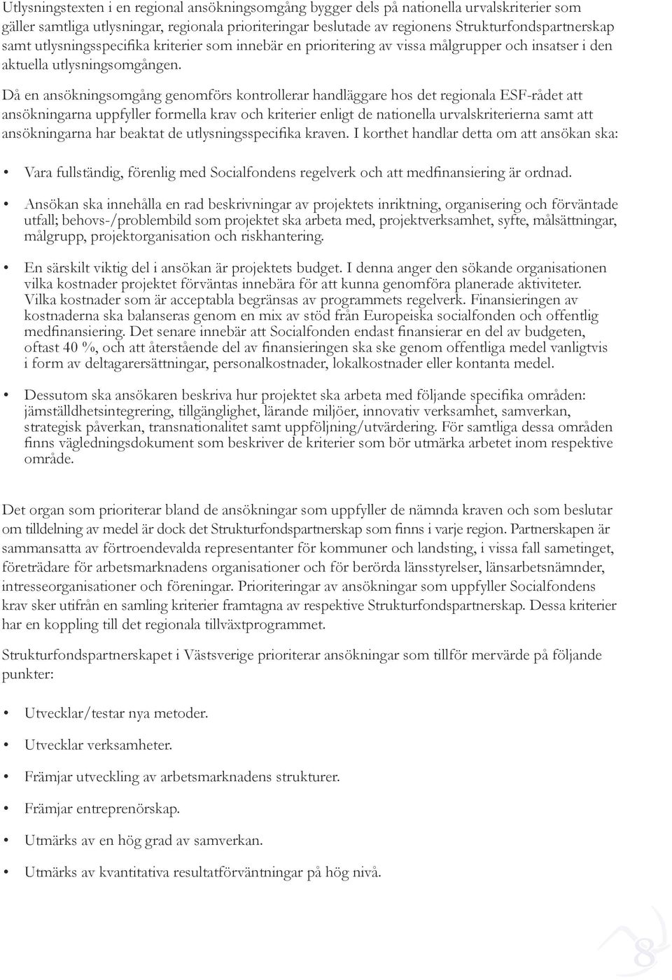 Då en ansökningsomgång genomförs kontrollerar handläggare hos det regionala ESF-rådet att ansökningarna uppfyller formella krav och kriterier enligt de nationella urvalskriterierna samt att