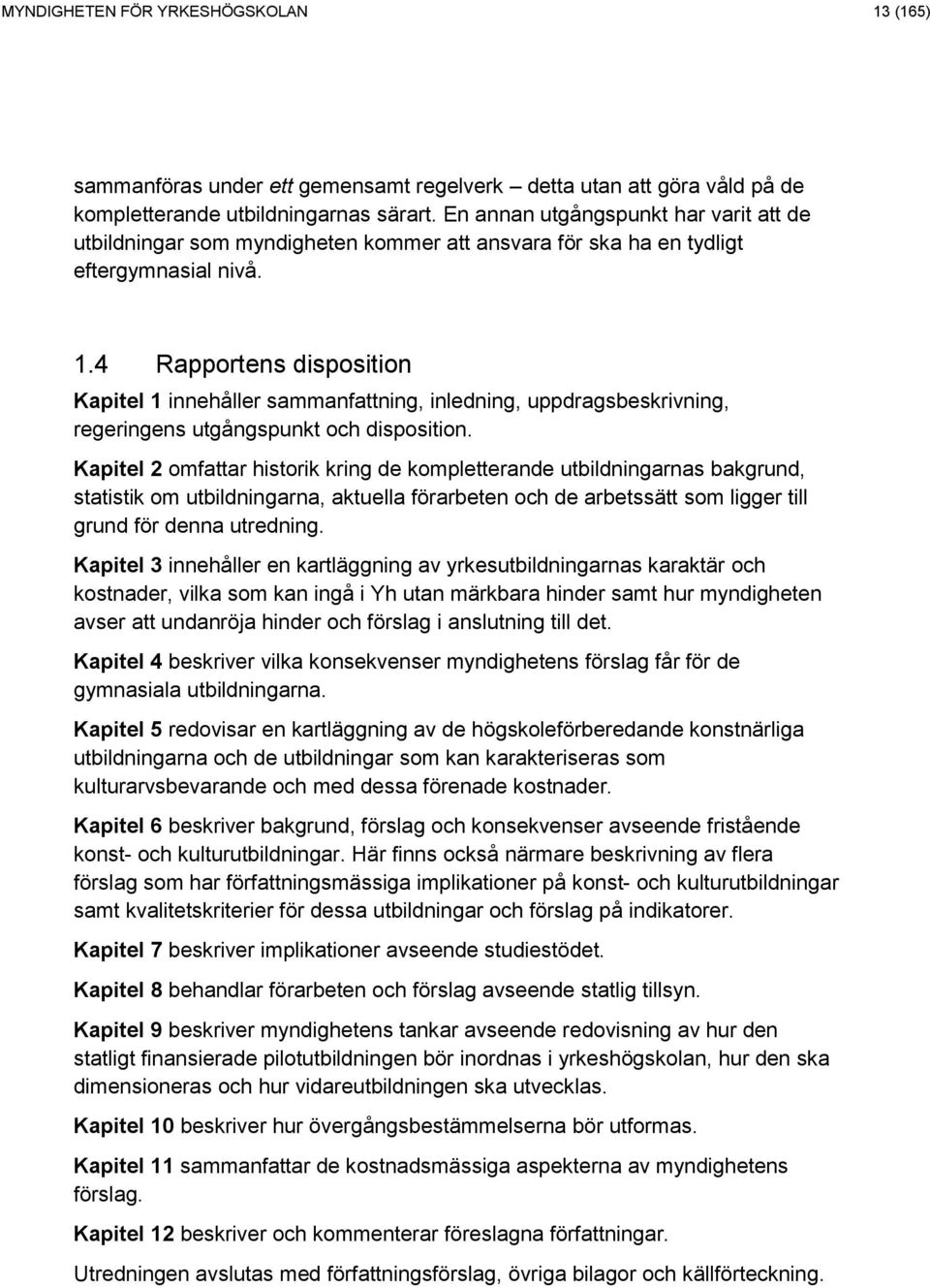 4 Rapportens disposition Kapitel 1 innehåller sammanfattning, inledning, uppdragsbeskrivning, regeringens utgångspunkt och disposition.