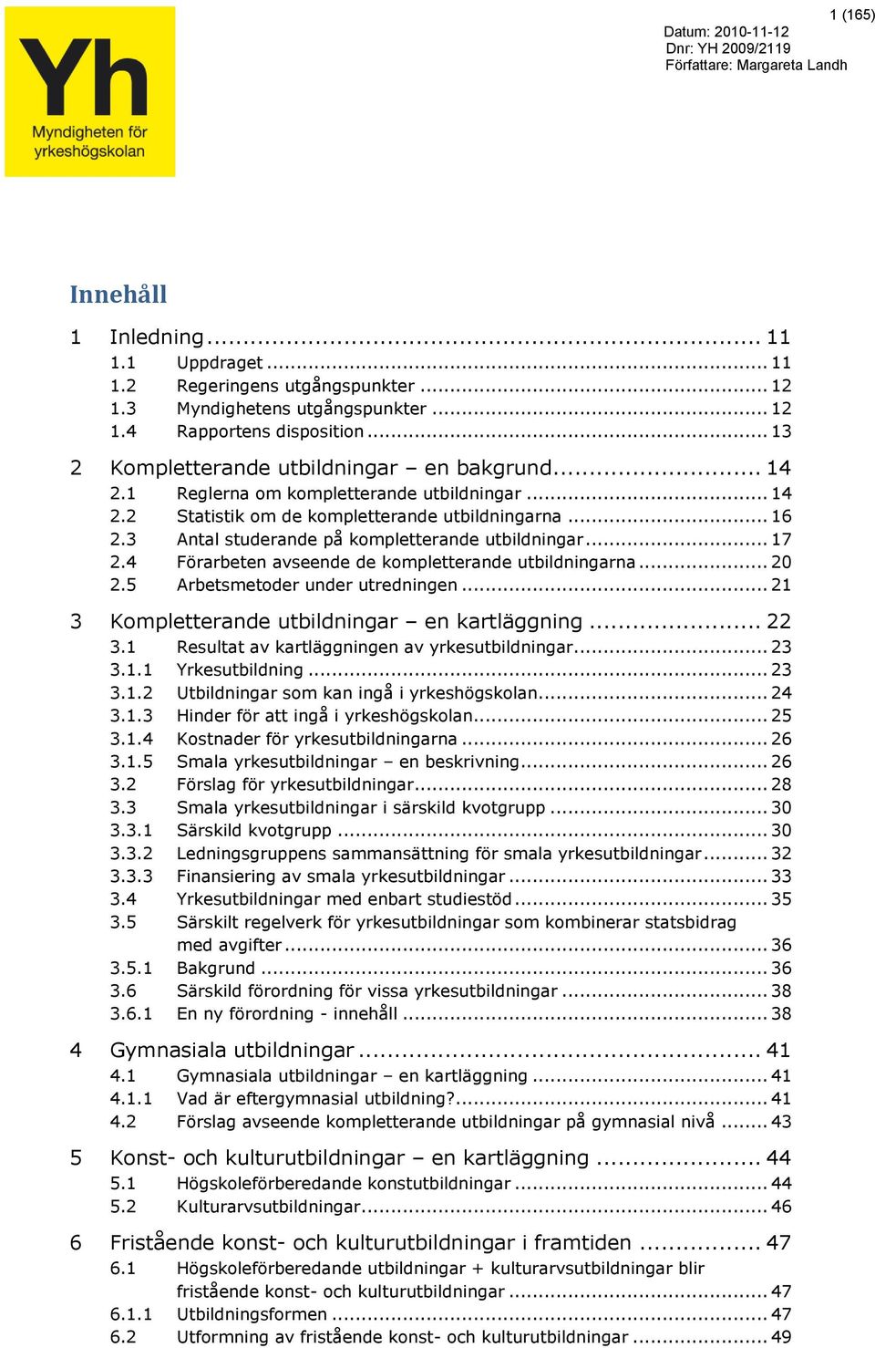 3 Antal studerande på kompletterande utbildningar... 17 2.4 Förarbeten avseende de kompletterande utbildningarna... 20 2.5 Arbetsmetoder under utredningen.