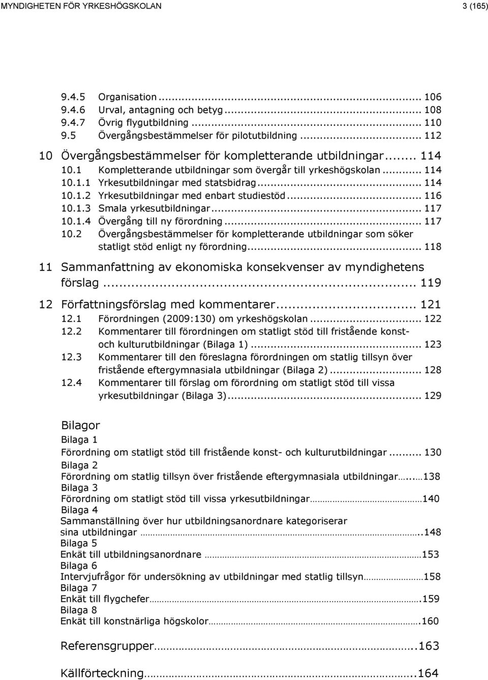 .. 116 10.1.3 Smala yrkesutbildningar... 117 10.1.4 Övergång till ny förordning... 117 10.2 Övergångsbestämmelser för kompletterande utbildningar som söker statligt stöd enligt ny förordning.