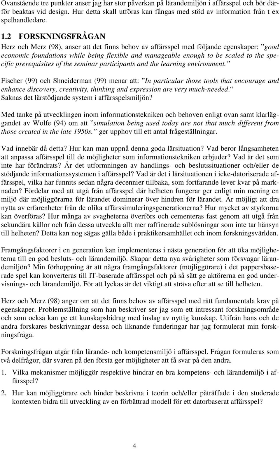 2 FORSKNINGSFRÅGAN Herz och Merz (98), anser att det finns behov av affärsspel med följande egenskaper: good economic foundations while being flexible and manageable enough to be scaled to the