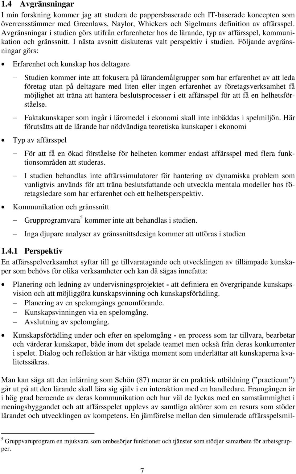 Följande avgränsningar görs: Erfarenhet och kunskap hos deltagare Studien kommer inte att fokusera på lärandemålgrupper som har erfarenhet av att leda företag utan på deltagare med liten eller ingen