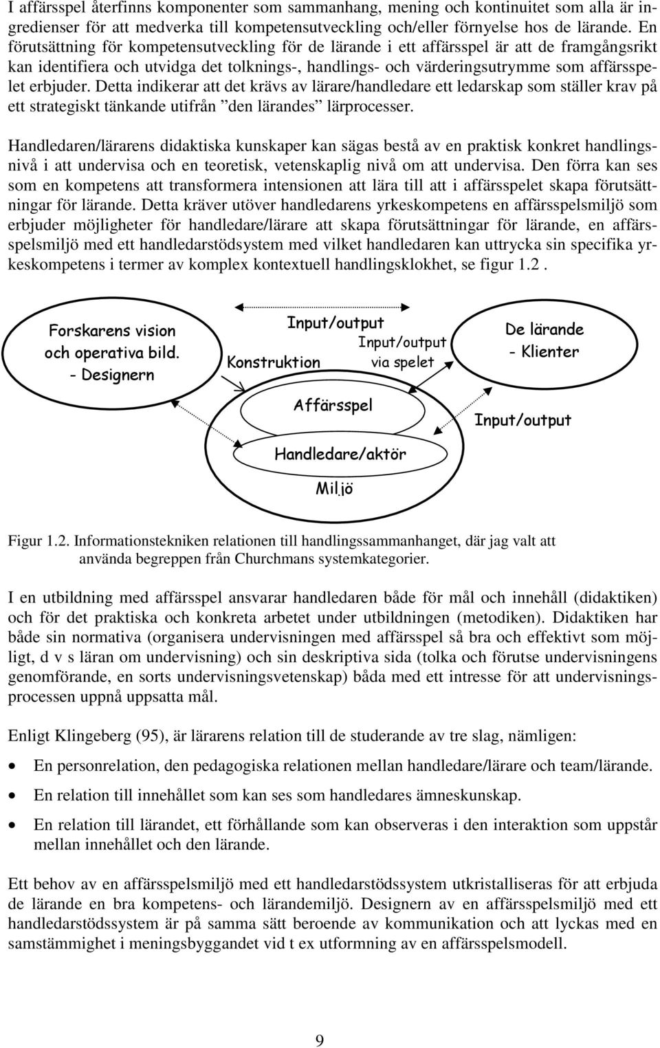 Detta indikerar att det krävs av lärare/handledare ett ledarskap som ställer krav på ett strategiskt tänkande utifrån den lärandes lärprocesser.