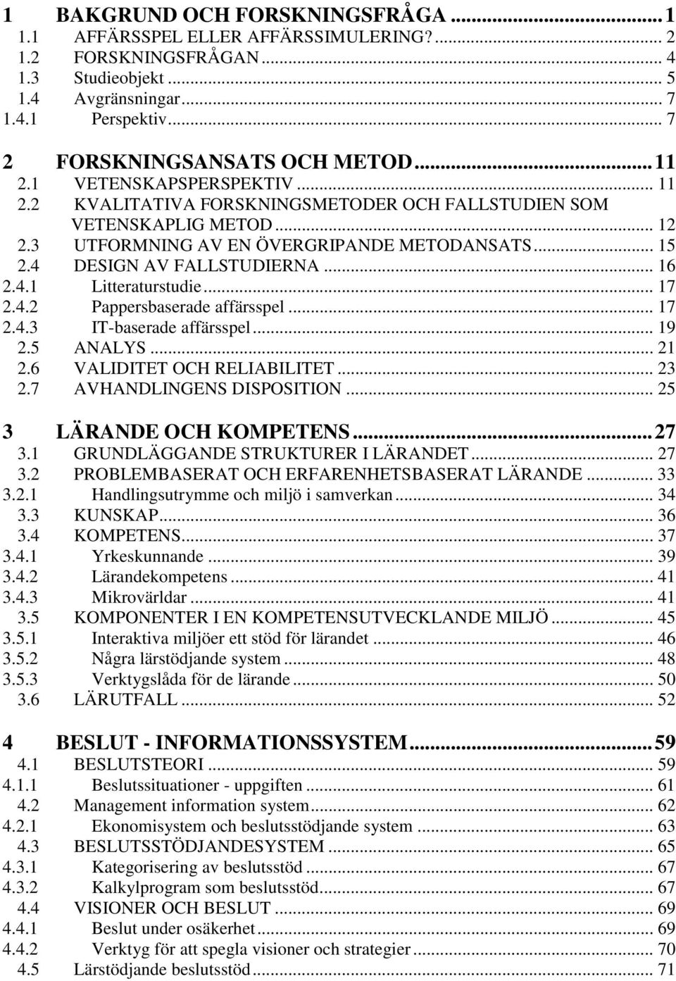 .. 16 2.4.1 Litteraturstudie... 17 2.4.2 Pappersbaserade affärsspel... 17 2.4.3 IT-baserade affärsspel... 19 2.5 ANALYS... 21 2.6 VALIDITET OCH RELIABILITET... 23 2.7 AVHANDLINGENS DISPOSITION.