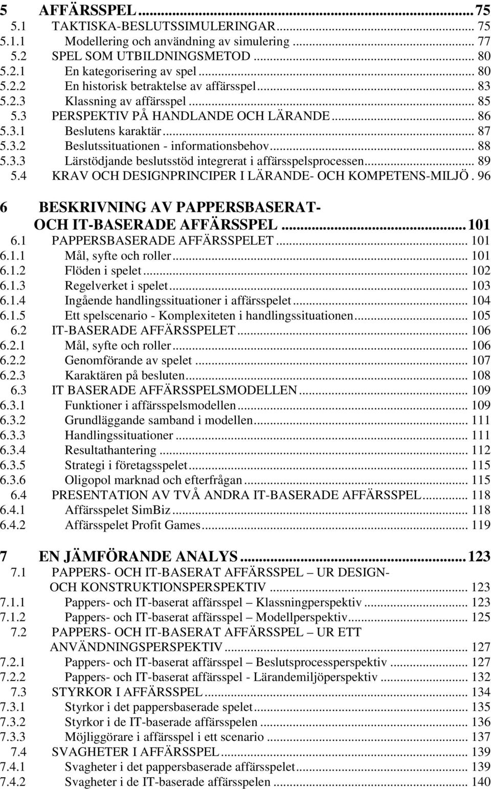 .. 89 5.4 KRAV OCH DESIGNPRINCIPER I LÄRANDE- OCH KOMPETENS-MILJÖ. 96 6 BESKRIVNING AV PAPPERSBASERAT- OCH IT-BASERADE AFFÄRSSPEL...101 6.1 PAPPERSBASERADE AFFÄRSSPELET... 101 6.1.1 Mål, syfte och roller.