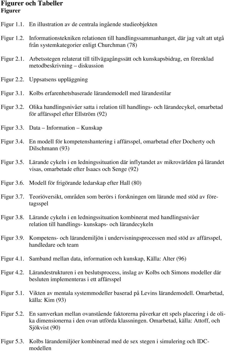 Arbetsstegen relaterat till tillvägagångssätt och kunskapsbidrag, en förenklad metodbeskrivning diskussion Figur 2.2. Uppsatsens uppläggning Figur 3.1.