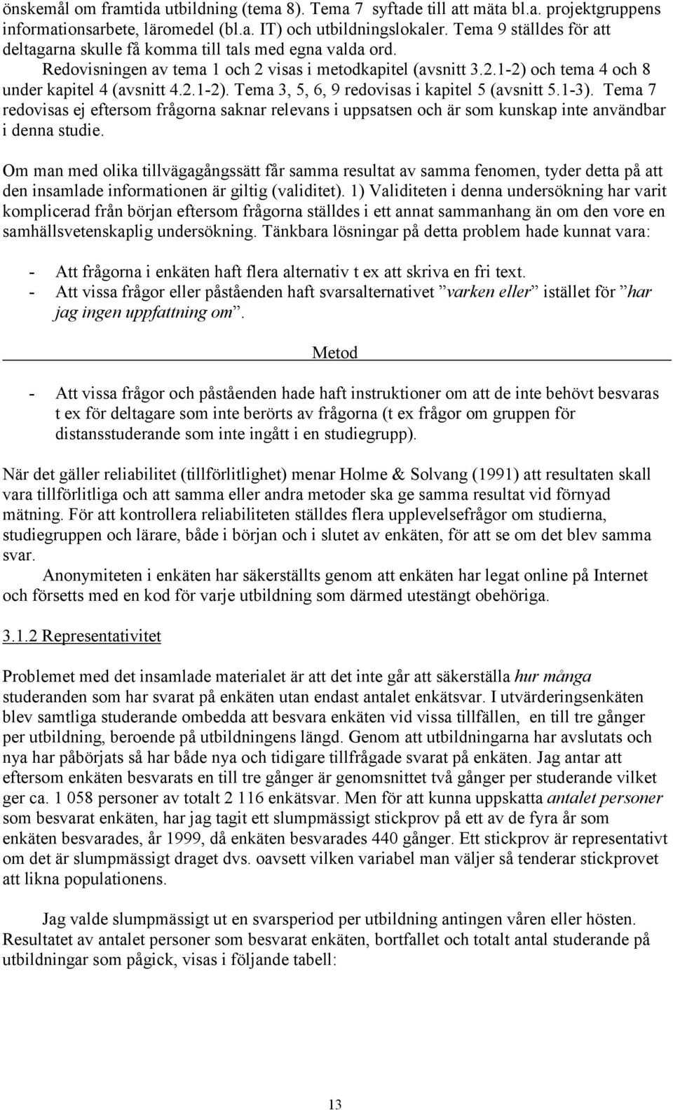 1-3). Tema 7 redovisas ej eftersom frågorna saknar relevans i uppsatsen och är som kunskap inte användbar i denna studie.