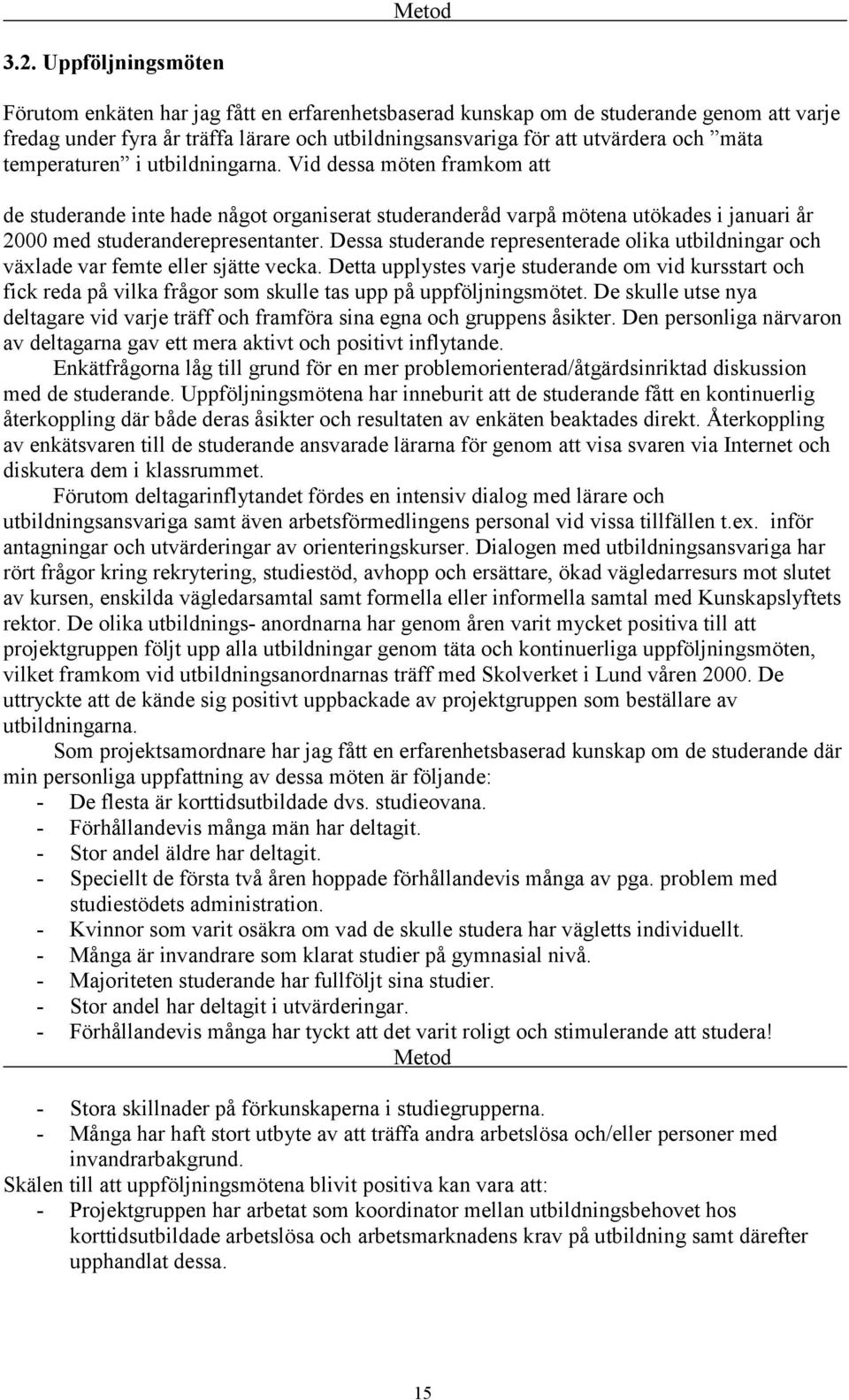 temperaturen i utbildningarna. Vid dessa möten framkom att de studerande inte hade något organiserat studeranderåd varpå mötena utökades i januari år 2000 med studeranderepresentanter.