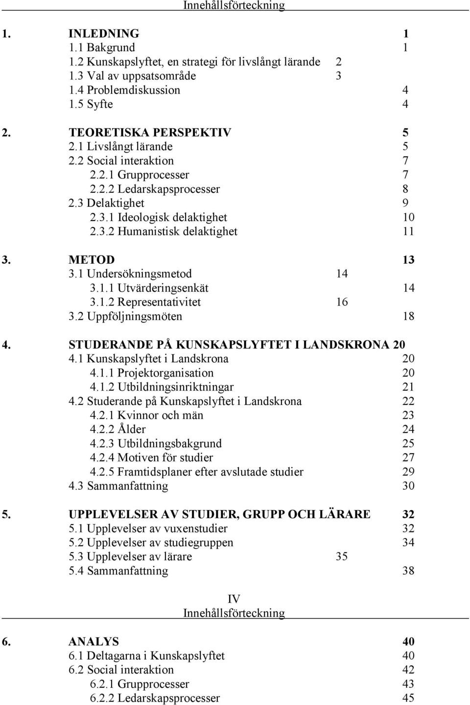 1 Undersökningsmetod 14 3.1.1 Utvärderingsenkät 14 3.1.2 Representativitet 16 3.2 Uppföljningsmöten 18 4. STUDERANDE PÅ KUNSKAPSLYFTET I LANDSKRONA 20 4.1 Kunskapslyftet i Landskrona 20 4.1.1 Projektorganisation 20 4.