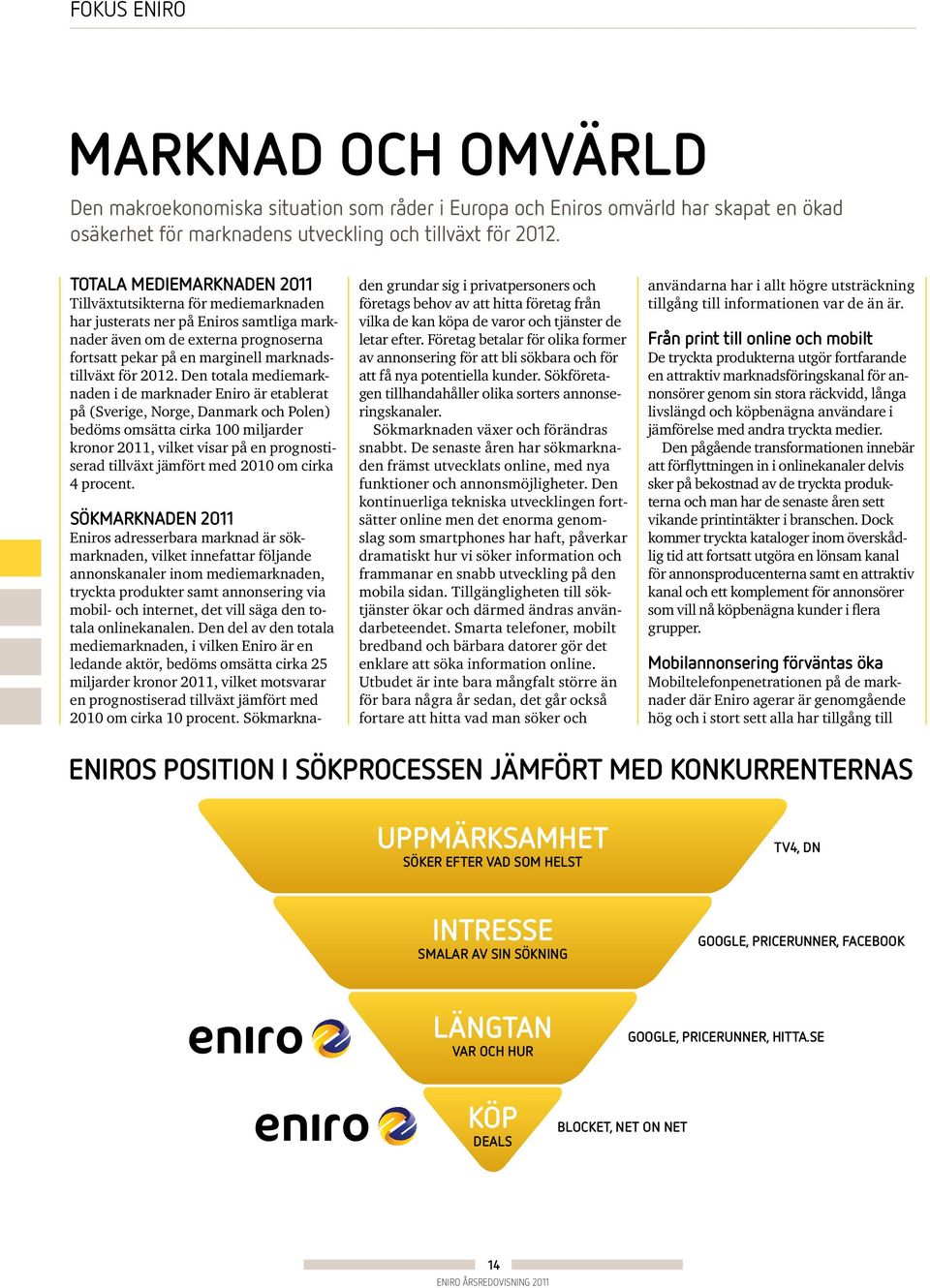 Den totala mediemarknaden i de marknader Eniro är etablerat på (Sverige, Norge, Danmark och Polen) bedöms omsätta cirka 100 miljarder kronor 2011, vilket visar på en prognostiserad tillväxt jämfört