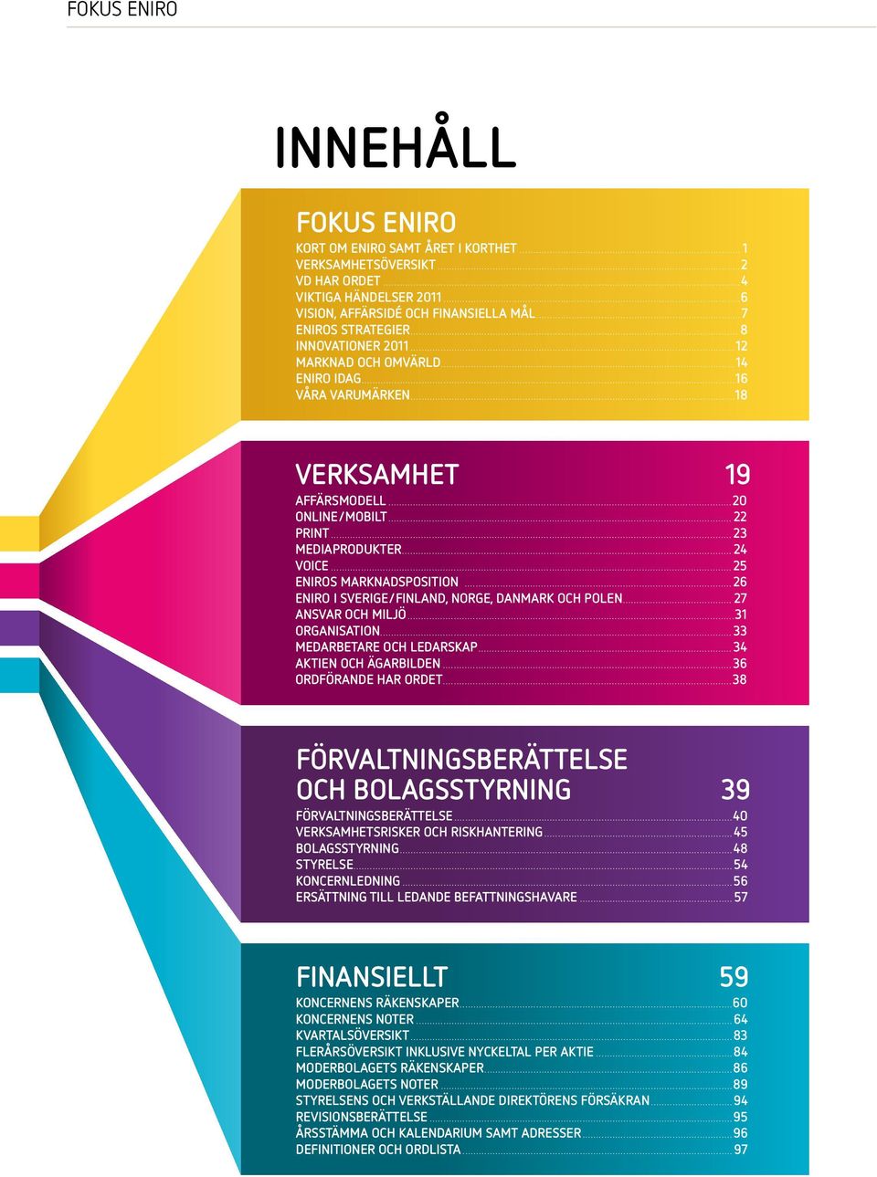 ..25 Eniros marknadsposition...26 Eniro i Sverige/Finland, Norge, Danmark och Polen... 27 Ansvar och miljö...31 organisation...33 medarbetare och ledarskap... 34 aktien och ägarbilden.