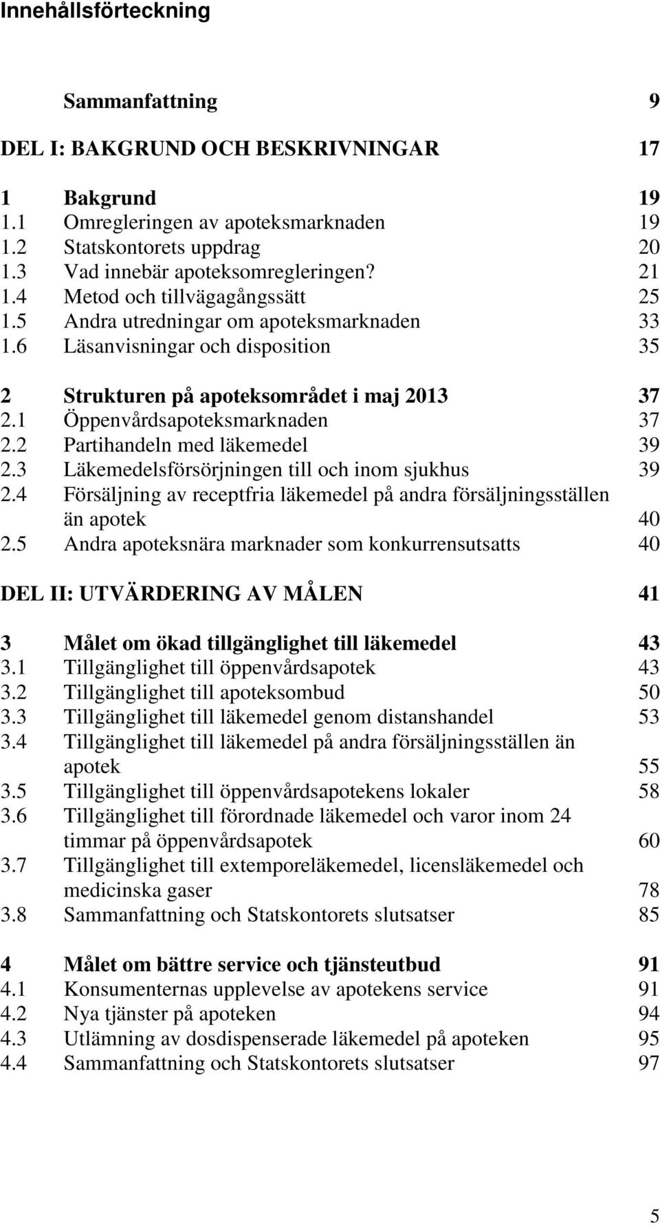 1 Öppenvårdsapoteksmarknaden 37 2.2 Partihandeln med läkemedel 39 2.3 Läkemedelsförsörjningen till och inom sjukhus 39 2.