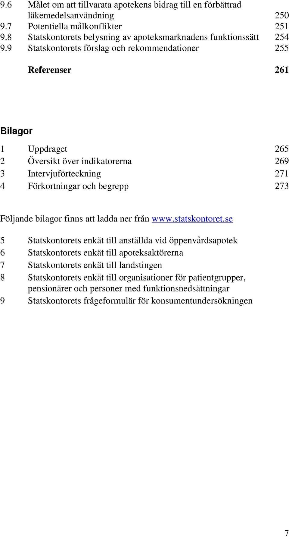 9 Statskontorets förslag och rekommendationer 255 Referenser 261 Bilagor 1 Uppdraget 265 2 Översikt över indikatorerna 269 3 Intervjuförteckning 271 4 Förkortningar och begrepp 273