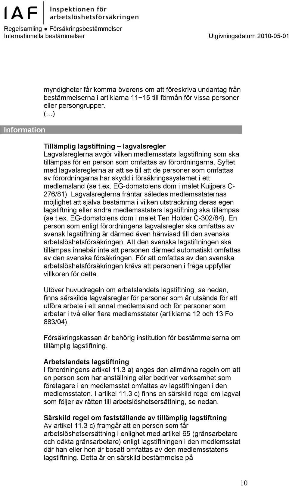 Syftet med lagvalsreglerna är att se till att de personer som omfattas av förordningarna har skydd i försäkringssystemet i ett medlemsland (se t.ex. EG-domstolens dom i målet Kuijpers C- 276/81).