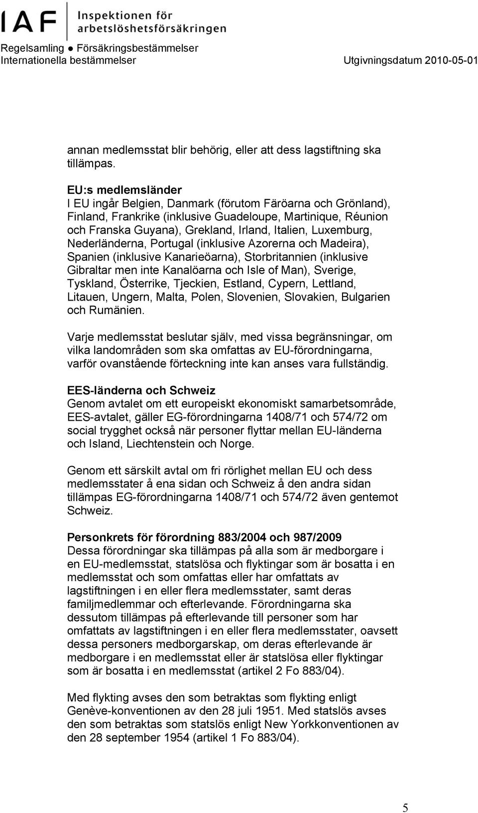 Luxemburg, Nederländerna, Portugal (inklusive Azorerna och Madeira), Spanien (inklusive Kanarieöarna), Storbritannien (inklusive Gibraltar men inte Kanalöarna och Isle of Man), Sverige, Tyskland,