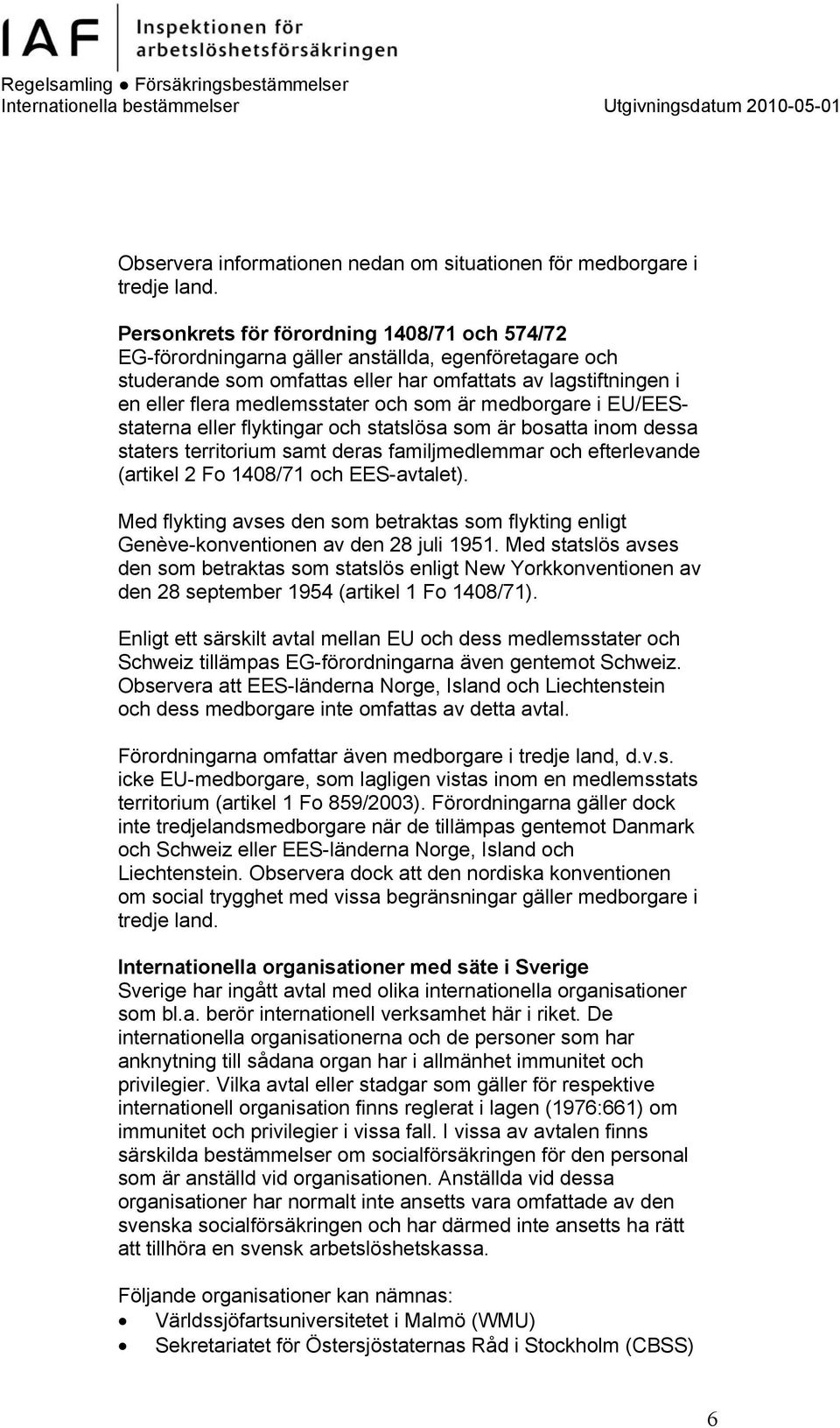 som är medborgare i EU/EESstaterna eller flyktingar och statslösa som är bosatta inom dessa staters territorium samt deras familjmedlemmar och efterlevande (artikel 2 Fo 1408/71 och EES-avtalet).