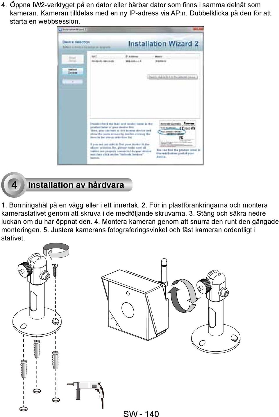 För in plastförankringarna och montera kamerastativet genom att skruva i de medföljande skruvarna. 3.