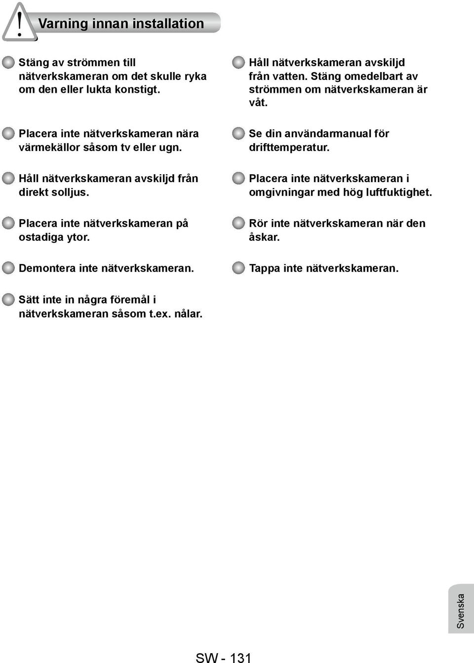 Håll nätverkskameran avskiljd från vatten. Stäng omedelbart av strömmen om nätverkskameran är våt. Se din användarmanual för drifttemperatur.