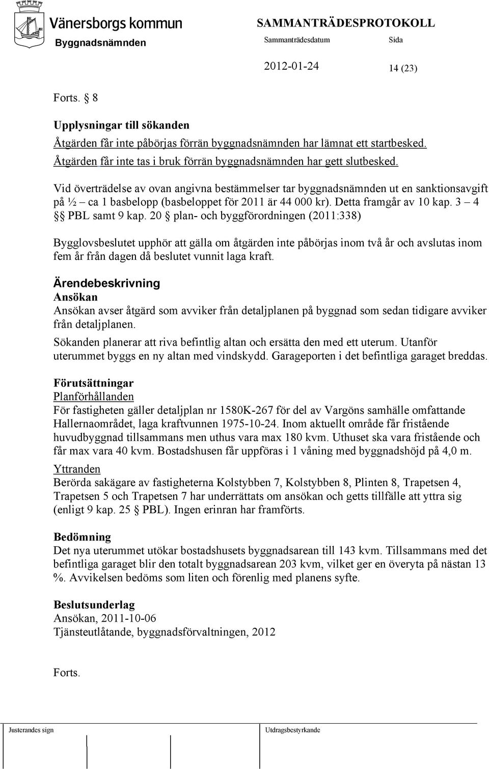 Vid överträdelse av ovan angivna bestämmelser tar byggnadsnämnden ut en sanktionsavgift på ½ ca 1 basbelopp (basbeloppet för 2011 är 44 000 kr). Detta framgår av 10 kap. 3 4 PBL samt 9 kap.