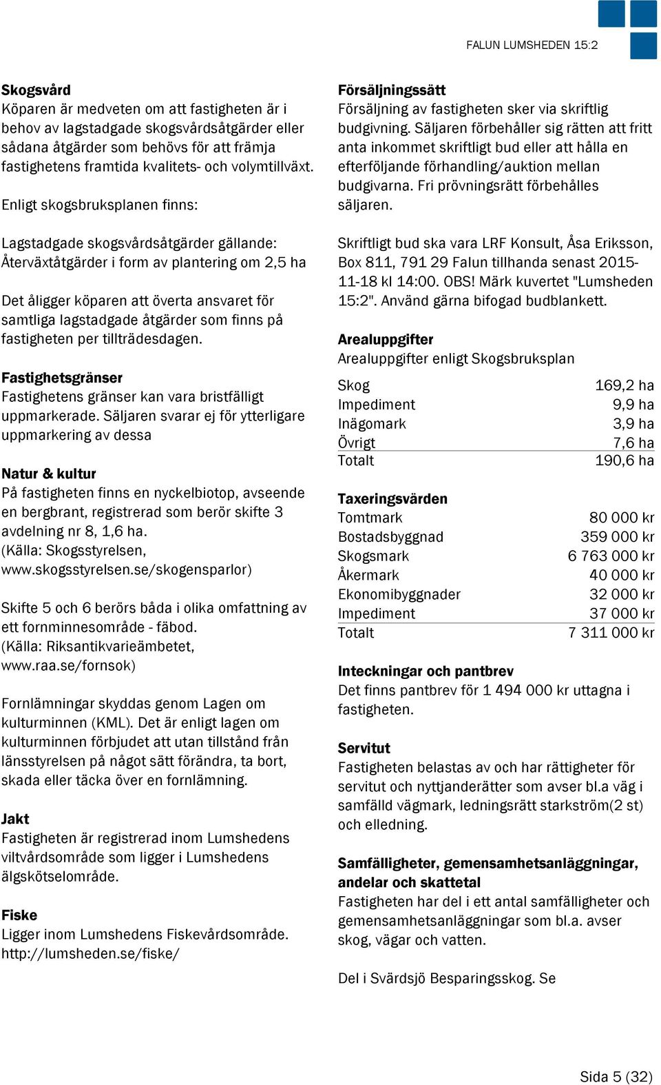 Enligt skogsbruksplanen finns: Lagstadgade skogsvårdsåtgärder gällande: Återväxtåtgärder i form av plantering om 2,5 ha Det åligger köparen att överta ansvaret för samtliga lagstadgade åtgärder som