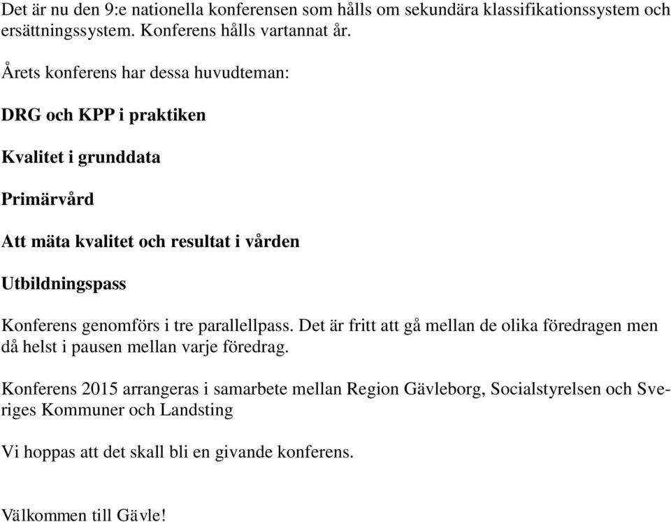 Konferens genomförs i tre parallellpass. Det är fritt att gå mellan de olika föredragen men då helst i pausen mellan varje föredrag.