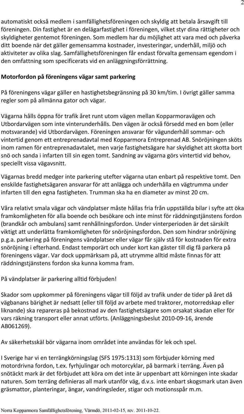 Som medlem har du möjlighet att vara med och påverka ditt boende när det gäller gemensamma kostnader, investeringar, underhåll, miljö och aktiviteter av olika slag.