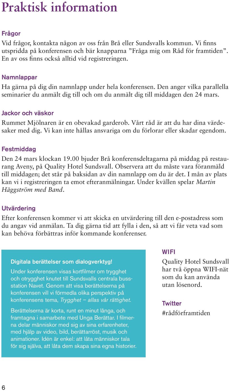 Den anger vilka parallella seminarier du anmält dig till och om du anmält dig till middagen den 24 mars. Jackor och väskor Rummet Mjölnaren är en obevakad garderob.