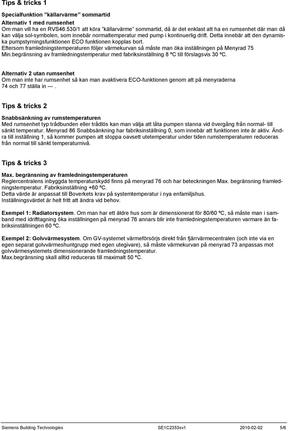 Detta innebär att den dynamiska pumpstyrningsfunktionen ECO funktionen kopplas bort. Eftersom framledningstemperaturen följer värmekurvan så måste man öka en på Menyrad 75 Min.