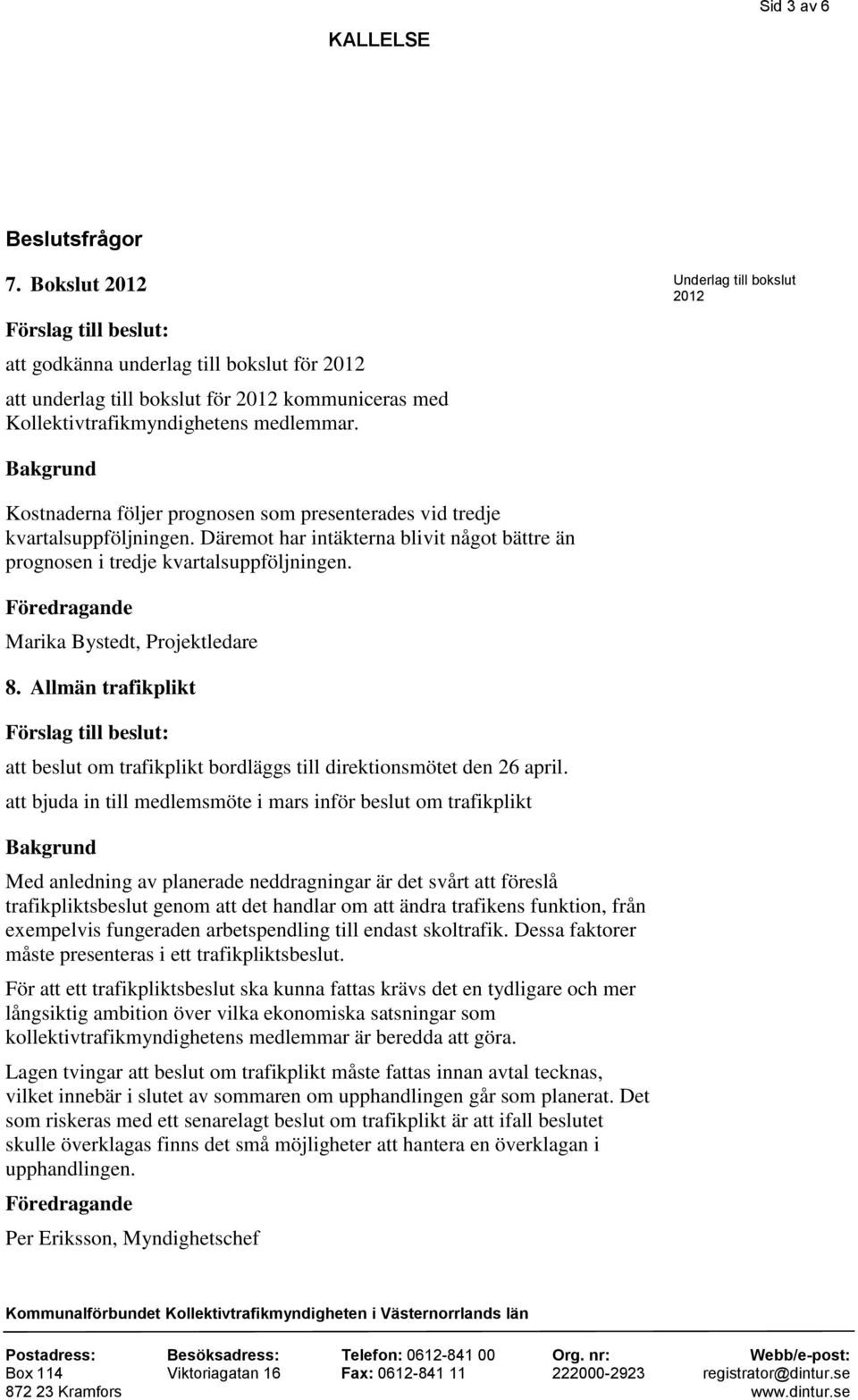 Marika Bystedt, Projektledare 8. Allmän trafikplikt att beslut om trafikplikt bordläggs till direktionsmötet den 26 april.