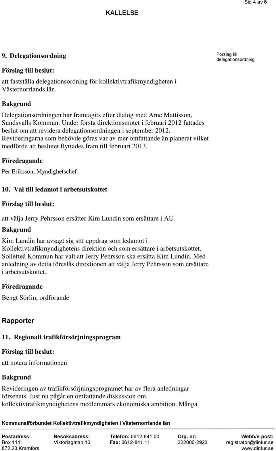 Under första direktionsmötet i februari 2012 fattades beslut om att revidera delegationsordningen i september 2012.