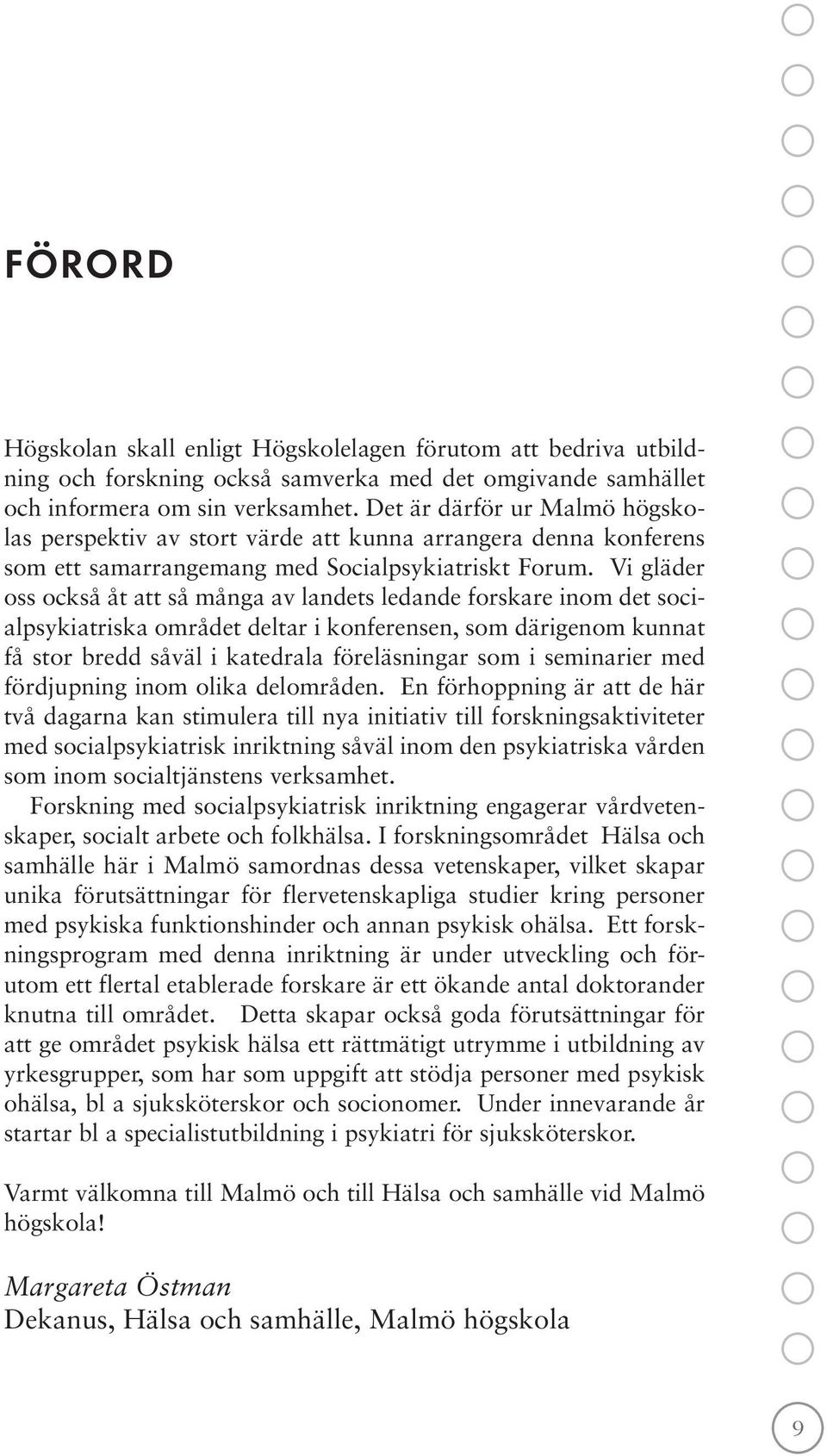 Vi gläder oss också åt att så många av landets ledande forskare inom det socialpsykiatriska området deltar i konferensen, som därigenom kunnat få stor bredd såväl i katedrala föreläsningar som i