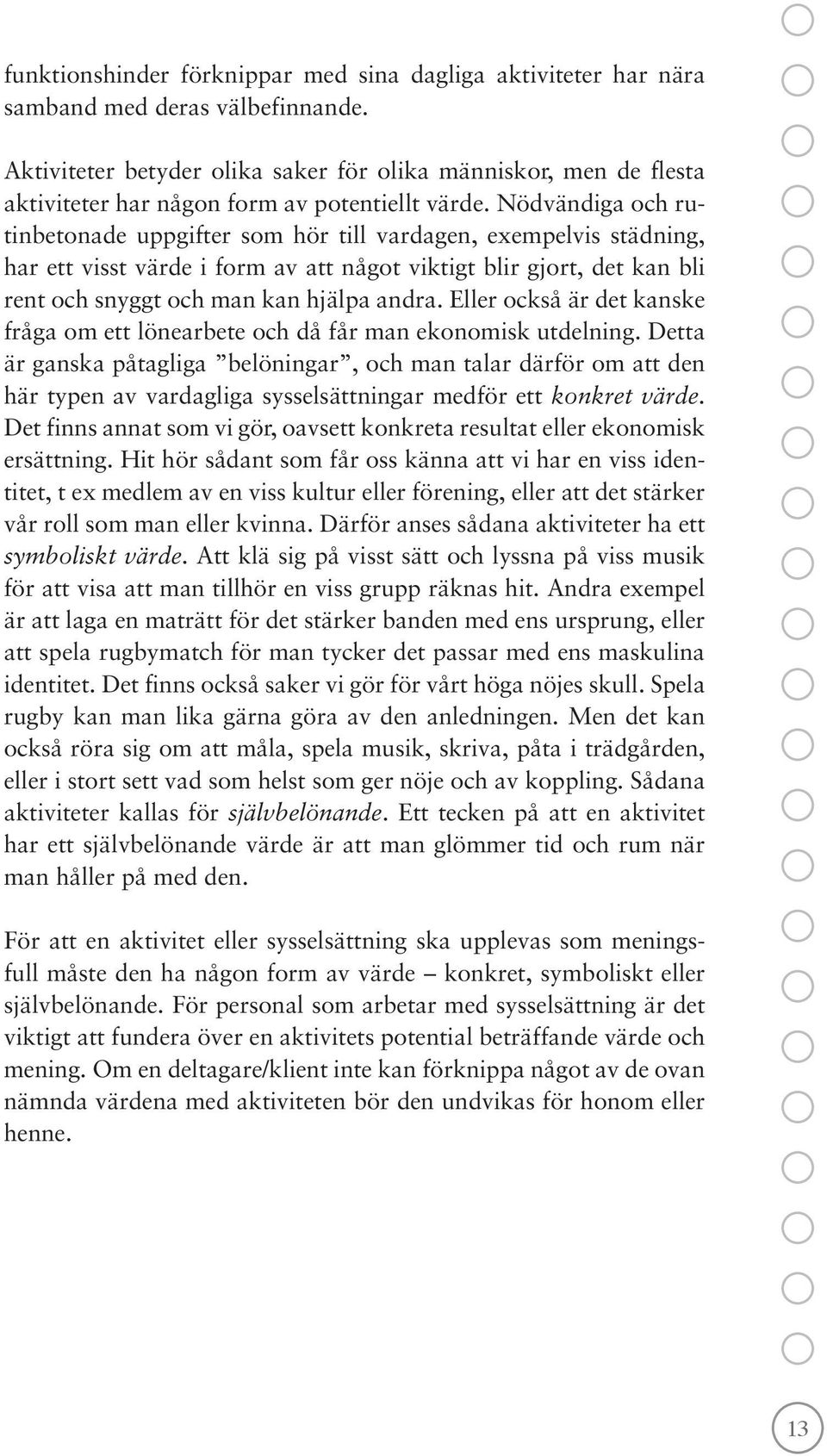 Nödvändiga och rutinbetonade uppgifter som hör till vardagen, exempelvis städning, har ett visst värde i form av att något viktigt blir gjort, det kan bli rent och snyggt och man kan hjälpa andra.