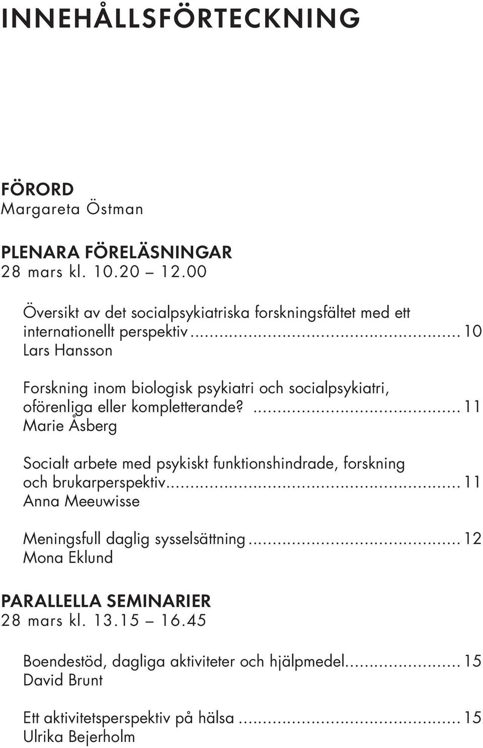 ..10 Lars Hansson Forskning inom biologisk psykiatri och socialpsykiatri, oförenliga eller kompletterande?