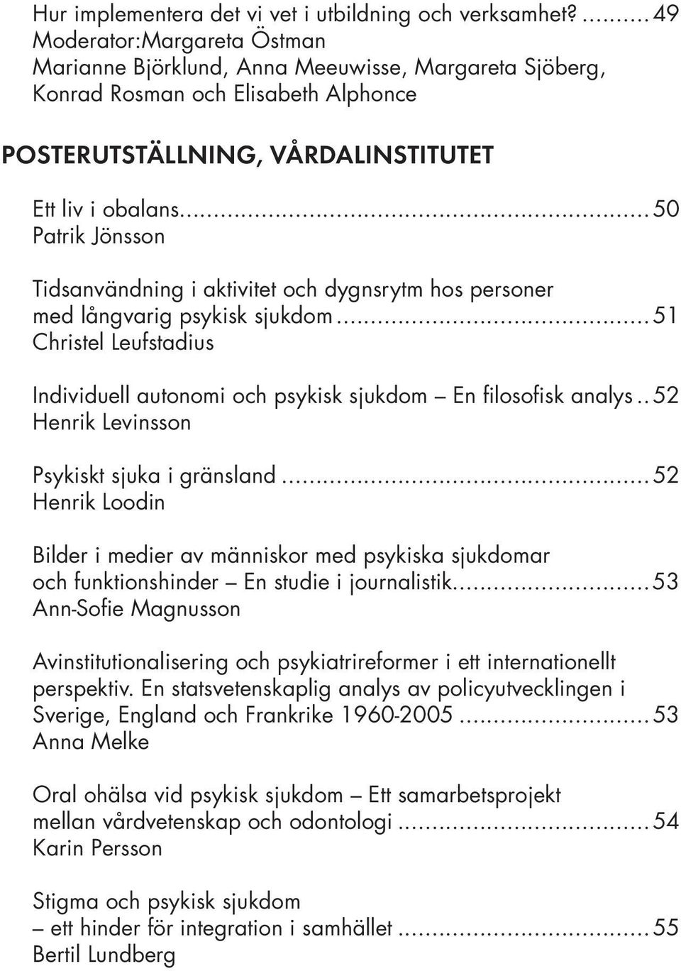 ..50 Patrik Jönsson Tidsanvändning i aktivitet och dygnsrytm hos personer med långvarig psykisk sjukdom...51 Christel Leufstadius Individuell autonomi och psykisk sjukdom En filosofisk analys.