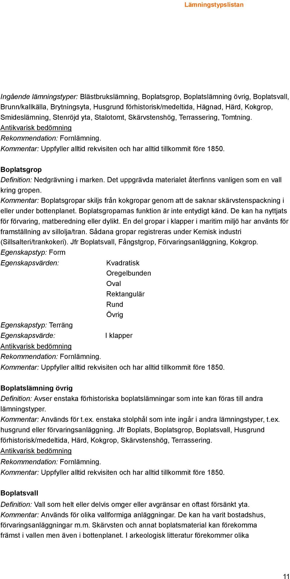 Kommentar: Boplatsgropar skiljs från kokgropar genom att de saknar skärvstenspackning i eller under bottenplanet. Boplatsgroparnas funktion är inte entydigt känd.